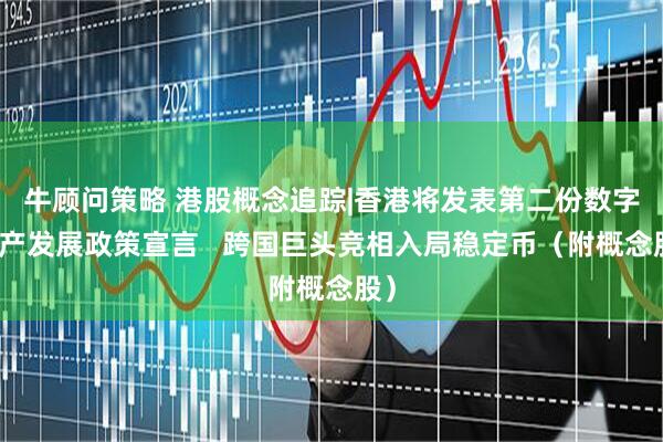 牛顾问策略 港股概念追踪|香港将发表第二份数字资产发展政策宣言   跨国巨头竞相入局稳定币（附概念股）
