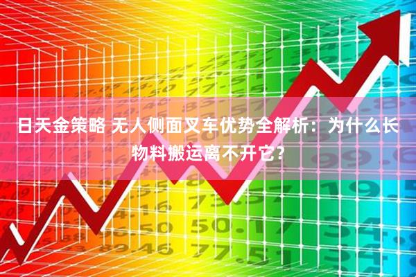 日天金策略 无人侧面叉车优势全解析：为什么长物料搬运离不开它？